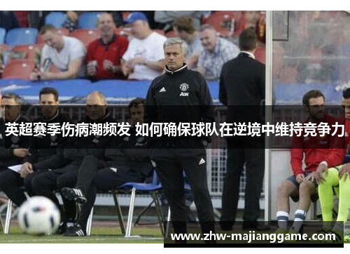 英超赛季伤病潮频发 如何确保球队在逆境中维持竞争力