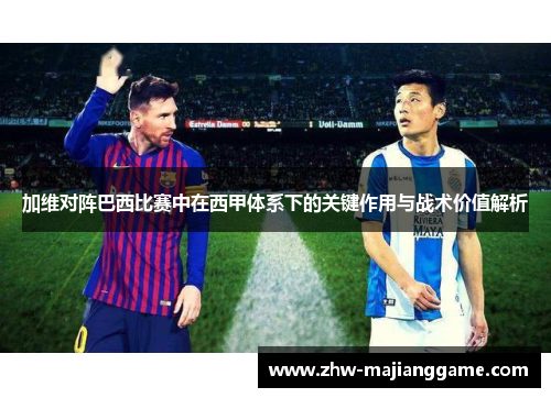 加维对阵巴西比赛中在西甲体系下的关键作用与战术价值解析