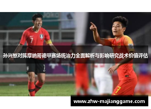 孙兴慜对阵摩纳哥德甲赛场统治力全面解析与影响研究战术价值评估