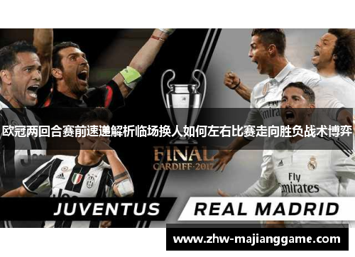 欧冠两回合赛前速递解析临场换人如何左右比赛走向胜负战术博弈