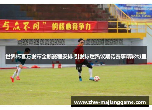 世界杯官方发布全新赛程安排 引发球迷热议期待赛事精彩纷呈