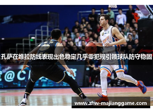 孔萨在维拉防线表现出色稳定几乎零犯规引领球队防守稳固