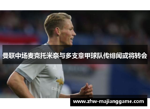 曼联中场麦克托米奈与多支意甲球队传绯闻或将转会