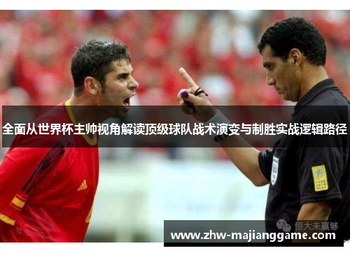 全面从世界杯主帅视角解读顶级球队战术演变与制胜实战逻辑路径