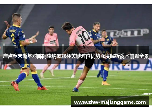 库卢塞夫斯基对阵阿森纳欧联杯关键对位优势深度解析战术前瞻全景
