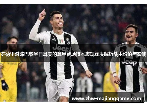 罗德里对阵巴黎圣日耳曼的意甲赛场技术表现深度解析战术价值与影响 罗德里对阵巴黎圣日耳曼的意甲赛场技术表现深度解析战术价值与影响