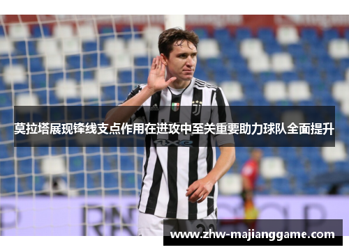莫拉塔展现锋线支点作用在进攻中至关重要助力球队全面提升